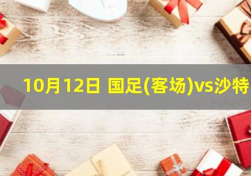 10月12日 国足(客场)vs沙特